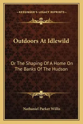 En plein air à Idlewild : Ou la construction d'une maison sur les rives de l'Hudson - Outdoors At Idlewild: Or The Shaping Of A Home On The Banks Of The Hudson