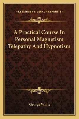 Cours pratique de magnétisme personnel, de télépathie et d'hypnotisme - A Practical Course In Personal Magnetism Telepathy And Hypnotism