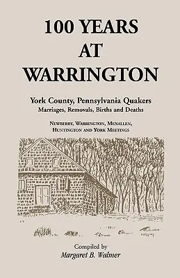 100 ans à Warrington : York County, Pennsylvania, Quaker Marriages, Removals, Births and Deaths (en anglais) - 100 Years at Warrington: York County, Pennsylvania, Quaker Marriages, Removals, Births and Deaths