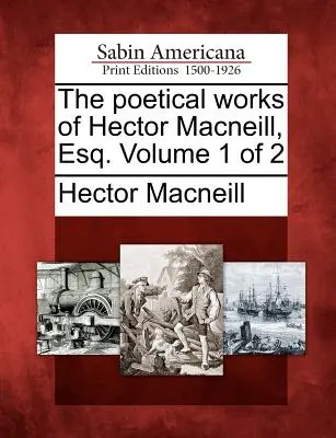 Les œuvres poétiques de Hector MacNeill, Esq. Volume 1 de 2 - The Poetical Works of Hector MacNeill, Esq. Volume 1 of 2