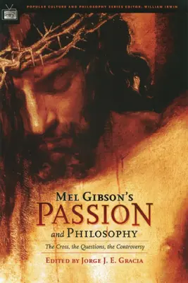 La Passion de Mel Gibson et la philosophie : La croix, les questions, la controverse - Mel Gibson's Passion and Philosophy: The Cross, the Questions, the Controverssy