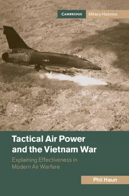 La puissance aérienne tactique et la guerre du Viêt Nam : expliquer l'efficacité de la guerre aérienne moderne - Tactical Air Power and the Vietnam War: Explaining Effectiveness in Modern Air Warfare