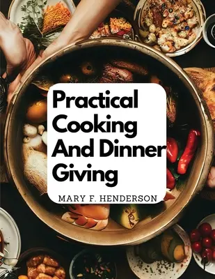 Practical Cooking And Dinner Giving : Un traité contenant des instructions pratiques sur la cuisine - Practical Cooking And Dinner Giving: A Treatise Containing Practical Instructions In Cooking