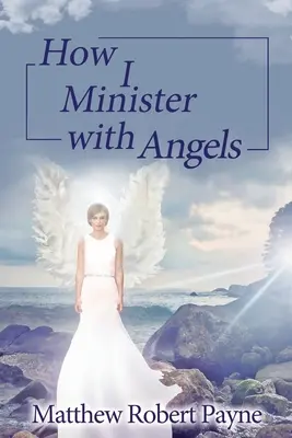 Comment j'exerce mon ministère auprès des anges : Série de livres sur les anges - How I Minister with Angels: Angels Books series