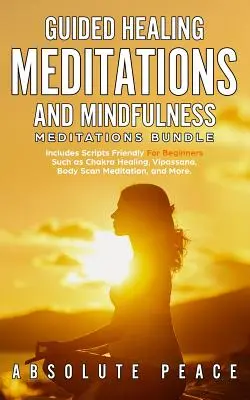 L'ensemble des méditations guidées de guérison et de pleine conscience : L'ensemble de méditations de guérison guidées et de méditations de pleine conscience comprenant des scripts adaptés aux débutants tels que la guérison des chakras, le vipassana, le balayage corporel et la méditation de pleine c - Guided Healing Meditations And Mindfulness Meditations Bundle: Includes Scripts Friendly For Beginners Such as Chakra Healing, Vipassana, Body Scan Me