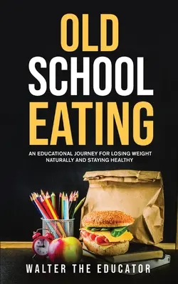 Manger à l'ancienne : Un voyage éducatif pour perdre du poids naturellement et rester en bonne santé - Old School Eating: An Educational Journey for Losing Weight Naturally and Staying Healthy