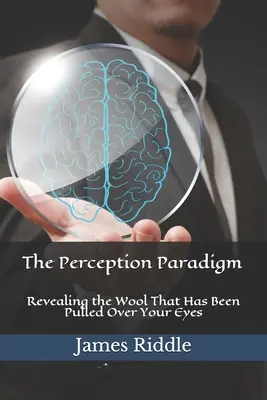 Le paradigme de la perception : Le Paradigme de la Perception : Révéler la laine que l'on a tirée sur vos yeux - The Perception Paradigm: Revealing the Wool That Has Been Pulled Over Your Eyes