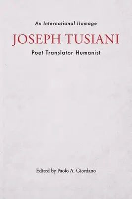 Joseph Tusiani -- Poète Traducteur Humaniste : Un hommage international - Joseph Tusiani -- Poet Translator Humanist: An International Homage