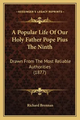 Une vie populaire de notre Saint-Père le pape Pie IX : Tirée des autorités les plus fiables (1877) - A Popular Life Of Our Holy Father Pope Pius The Ninth: Drawn From The Most Reliable Authorities (1877)