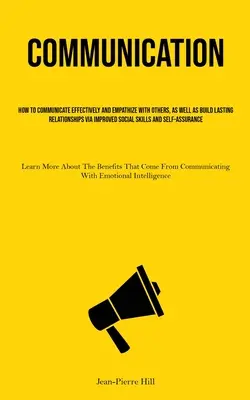 Communication : Comment communiquer efficacement et faire preuve d'empathie avec les autres, et construire des relations durables grâce à une meilleure sociabilité. - Communication: How To Communicate Effectively And Empathize With Others, As Well As Build Lasting Relationships Via Improved Social S