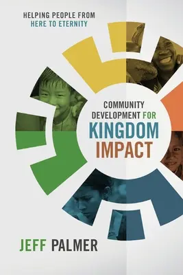 Développement communautaire pour un impact sur le Royaume : Aider les gens d'ici à l'éternité - Community Development for Kingdom Impact: Helping People from Here to Eternity