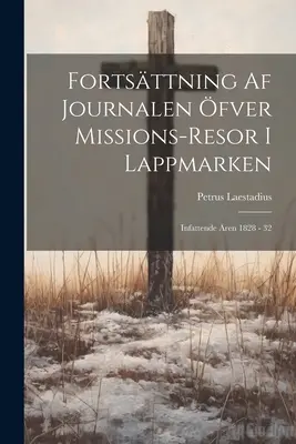 Fortsttning Af Journalen fver Missions-resor I Lappmarken : Infattende ren 1828 - 32 - Fortsttning Af Journalen fver Missions-resor I Lappmarken: Infattende ren 1828 - 32