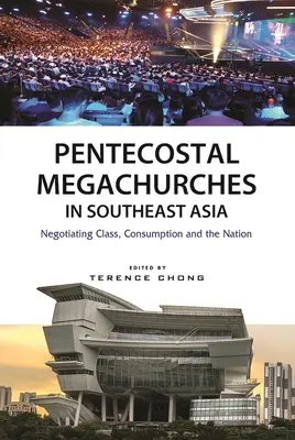 Les méga-églises pentecôtistes en Asie du Sud-Est : Négocier la classe, la consommation et la nation - Pentecostal Megachurches in Southeast Asia: Negotiating Class, Consumption and the Nation