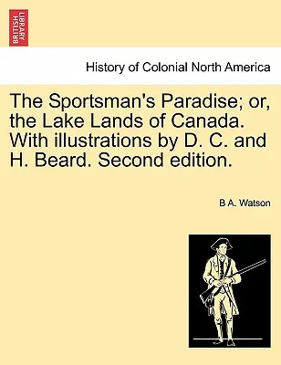 The Sportsman's Paradise ; Or, the Lake Lands of Canada. avec des illustrations de D. C. et H. Beard. Deuxième édition. - The Sportsman's Paradise; Or, the Lake Lands of Canada. with Illustrations by D. C. and H. Beard. Second Edition.