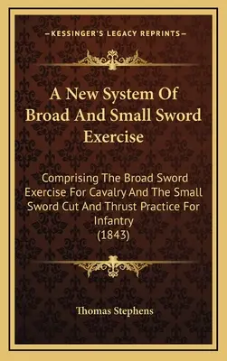 Un nouveau système d'exercices à l'épée large et à l'épée courte : Comprenant l'exercice à l'épée large pour la cavalerie et l'exercice de coupe et de poussée à l'épée courte pour les enfants. - A New System Of Broad And Small Sword Exercise: Comprising The Broad Sword Exercise For Cavalry And The Small Sword Cut And Thrust Practice For Infant