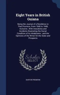 Huit ans en Guyane britannique : Journal d'une résidence dans cette province, de 1840 à 1848 inclus, avec des anecdotes et des incidents illustrant la vie de l'homme. - Eight Years in British Guiana: Being the Journal of a Residence in That Province, From 1840 to 1848, Inclusive; With Anecdotes and Incidents Illustra