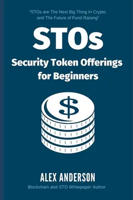 STOs - Security Token Offerings for Beginners (Offre de jetons de sécurité pour les débutants) : Le guide ultime des tokens de sécurité, des offres de tokens de sécurité et des titres tokénisés - STOs - Security Token Offerings for Beginners: The Ultimate Guide to Security Tokens, Security Token Offerings and Tokenized Securities