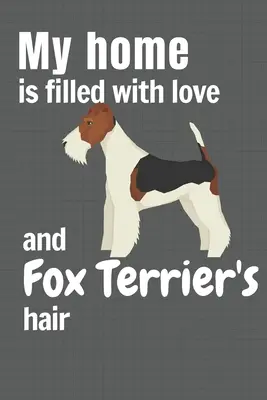 Ma maison est remplie d'amour et de poils de Fox Terrier : Pour les fans de Fox Terrier - My home is filled with love and Fox Terrier's hair: For Fox Terrier Dog fans