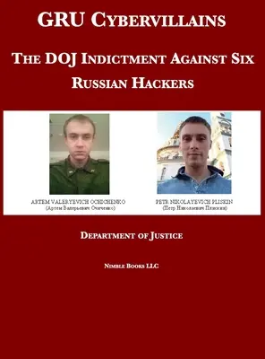 GRU Cybervillains : L'acte d'accusation du DOJ contre six pirates informatiques russes - GRU Cybervillains: The DOJ Indictment Against Six Russian Hackers