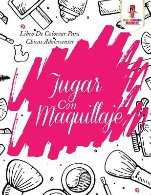 Jugar Con Maquillaje : Libro De Colorear Para Chicas Adolescentes - Jugar Con Maquillaje: Libro De Colorear Para Chicas Adolescentes