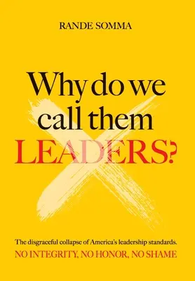 Pourquoi les appelons-nous leaders ? L'effondrement honteux des normes de leadership en Amérique. Pas d'intégrité. Pas d'honneur. Pas de honte. - Why Do We Call Them Leaders?: The disgraceful collapse of America's leadership standards. No integrity. No honor. No shame.