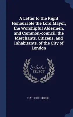 Lettre au très honorable Lord Mayor, aux Vénérables Aldermen et au Conseil Commun, aux marchands, aux citoyens et aux habitants de la ville de - A Letter to the Right Honourable the Lord Mayor, the Worshipful Aldermen, and Common-council; the Merchants, Citizens, and Inhabitants, of the City of