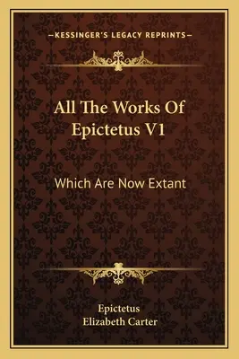 Toutes les œuvres d'Épictète V1 : Consistant en ses discours, conservés par Arrian, en quatre livres (1768) - All The Works Of Epictetus V1: Which Are Now Extant: Consisting Of His Discourses, Preserved By Arrian, In Four Books (1768)