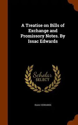 Un traité sur les lettres de change et les billets à ordre. Par Issac Edwards - A Treatise on Bills of Exchange and Promissory Notes. By Issac Edwards