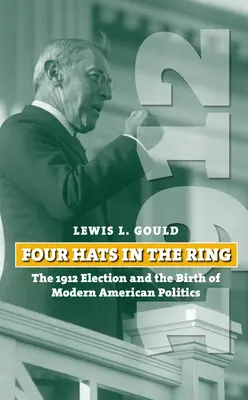 Quatre chapeaux dans l'arène : l'élection de 1912 et la naissance de la politique américaine moderne - Four Hats in the Ring: The 1912 Election and the Birth of Modern American Politics