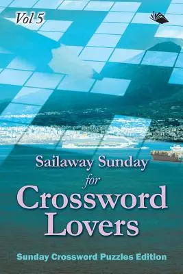 Sailaway Sunday for Crossword Lovers Vol 5 : Sunday Crossword Puzzles Edition - Sailaway Sunday for Crossword Lovers Vol 5: Sunday Crossword Puzzles Edition