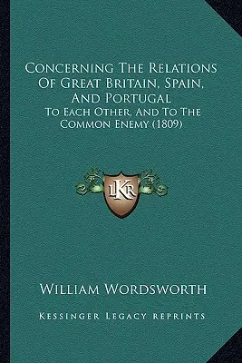 Concernant les relations de la Grande-Bretagne, de l'Espagne et du Portugal : entre eux et avec l'ennemi commun (1809) - Concerning The Relations Of Great Britain, Spain, And Portugal: To Each Other, And To The Common Enemy (1809)