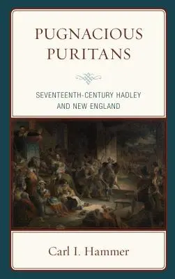 Les puritains pugnaces : Hadley et la Nouvelle-Angleterre au XVIIe siècle - Pugnacious Puritans: Seventeenth-Century Hadley and New England