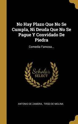 Il n'y a pas de temps à perdre, il n'y a pas d'argent à dépenser, il n'y a pas d'argent à gagner, il n'y a pas d'argent à perdre : Comedia Famosa... - No Hay Plazo Que No Se Cumpla, Ni Deuda Que No Se Pague Y Convidado De Piedra: Comedia Famosa...