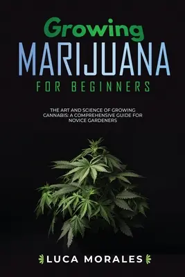 La culture de la marijuana pour les débutants : L'art et la science de la culture du cannabis : Un guide complet pour les jardiniers novices - Growing Marijuana for Beginners: The Art and Science of Growing Cannabis: A Comprehensive Guide for Novice Gardeners