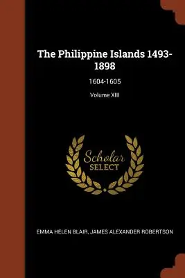 Les îles Philippines 1493-1898 : 1604-1605 ; Volume XIII - The Philippine Islands 1493-1898: 1604-1605; Volume XIII