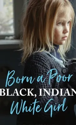 Née pauvre, noire, indienne et blanche : Surmonter les traumatismes de l'enfance et vivre une vie spirituelle - Born a Poor, Black, Indian, White Girl: Overcoming Childhood Trauma and Living a Spiritual Life