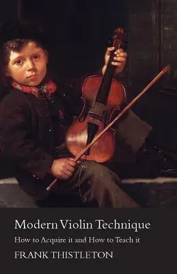 La technique moderne du violon - comment l'acquérir et comment l'enseigner - Modern Violin Technique - How to Acquire it and How to Teach it
