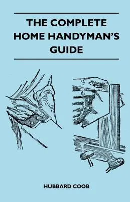 The Complete Home Handyman's Guide - Hundreds of Money-Saving, Helpful Suggestions for Making Repairs and Improvements In And Around Your Home (Le guide complet du bricoleur à domicile - Des centaines de suggestions utiles et économiques pour effectuer des réparations et des améliorations à l'intéri - The Complete Home Handyman's Guide - Hundreds Of Money-Saving, Helpful Suggestions For Making Repairs And Improvements In And Around Your Home