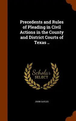 Précédents et règles de plaidoirie dans les actions civiles devant les tribunaux de comté et de district du Texas ... - Precedents and Rules of Pleading in Civil Actions in the County and District Courts of Texas ..