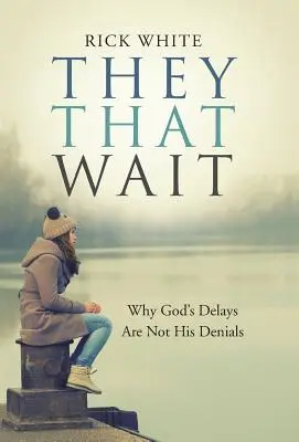 L'histoire d'un homme qui attend : pourquoi les retards de Dieu ne sont pas des refus de sa part - They That Wait: Why God's Delays Are Not His Denials