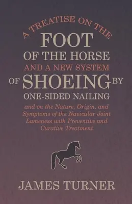 Un traité sur le pied du cheval et un nouveau système de ferrage par clouage unilatéral, ainsi que sur la nature, l'origine et les symptômes de l'articulation naviculaire. - A Treatise on the Foot of the Horse and a New System of Shoeing by One-Sided Nailing, and on the Nature, Origin, and Symptoms of the Navicular Joint L