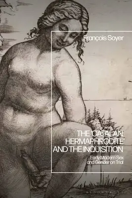 L'« Hermaphrodite catalan » et l'Inquisition : Le procès du sexe et du genre au début de l'époque moderne - The 'Catalan Hermaphrodite' and the Inquisition: Early Modern Sex and Gender on Trial