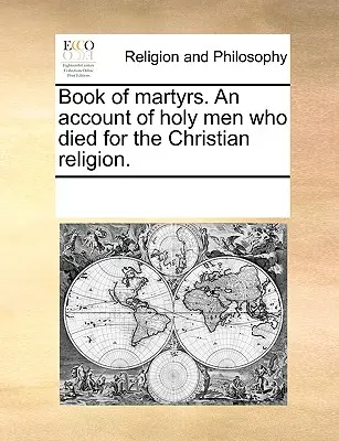 Livre des martyrs. Un récit des hommes saints qui sont morts pour la religion chrétienne. - Book of Martyrs. an Account of Holy Men Who Died for the Christian Religion.