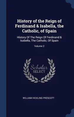 Histoire du règne de Ferdinand et d'Isabelle, catholiques, d'Espagne : Histoire du règne de Ferdinand et d'Isabelle, catholiques, d'Espagne ; Volume 2 - History of the Reign of Ferdinand & Isabella, the Catholic, of Spain: History Of The Reign Of Ferdinand & Isabella, The Catholic, Of Spain; Volume 2