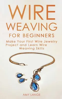 Tissage de fil pour les débutants : Réalisez votre premier projet de bijoux en fil de fer et apprenez les techniques de tissage en fil de fer. - Wire Weaving for Beginners: Make Your First Wire Jewelry Project and Learn Wire Weaving Skills