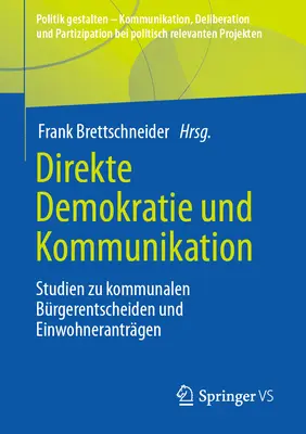 Direkte Demokratie Und Kommunikation : Studien Zu Kommunalen Brgerentscheiden Und Einwohnerantrgen - Direkte Demokratie Und Kommunikation: Studien Zu Kommunalen Brgerentscheiden Und Einwohnerantrgen
