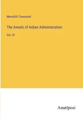 Les Annales de l'administration indienne : Vol. III - The Annals of Indian Administration: Vol. III