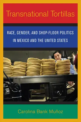 Tortillas transnationales : Race, genre et politique de l'atelier au Mexique et aux États-Unis - Transnational Tortillas: Race, Gender, and Shop-Floor Politics in Mexico and the United States