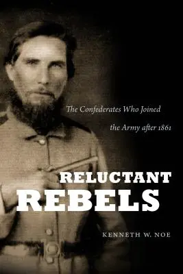 Les rebelles réticents : Les confédérés qui ont rejoint l'armée après 1861 - Reluctant Rebels: The Confederates Who Joined the Army after 1861