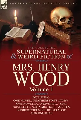 La collection de romans surnaturels et étranges de Mrs Henry Wood : Volume 1 - Comprenant un roman, « Featherston's Story “, une novella, ” a Mystery », un N - The Collected Supernatural and Weird Fiction of Mrs Henry Wood: Volume 1-Including One Novel, 'Featherston's Story, ' One Novella, 'a Mystery, ' One N